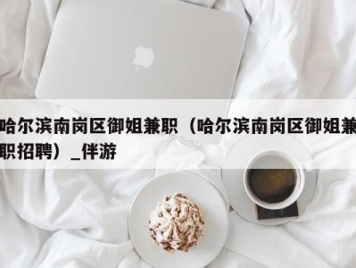 哈尔滨南岗区御姐兼职(哈尔滨南岗区御姐兼职招聘)_伴游