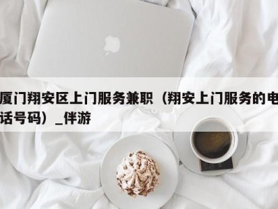 厦门翔安区上门服务兼职(翔安上门服务的电话号码)_伴游