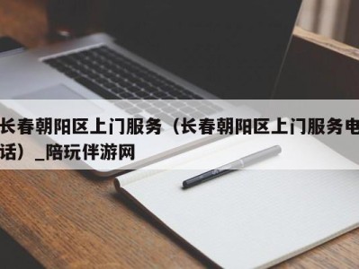 长春朝阳区上门服务(长春朝阳区上门服务电话)_陪玩伴游网