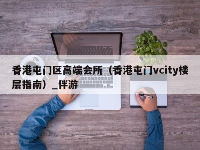 香港屯门区高端会所(香港屯门vcity楼层指南)_伴游
