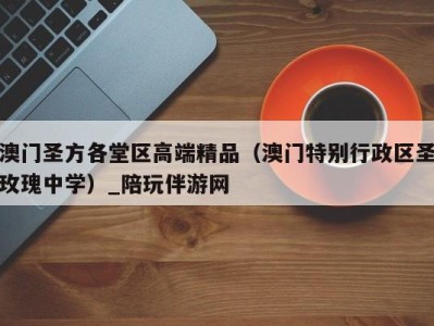 澳门圣方各堂区高端精品(澳门特别行政区圣玫瑰中学)_陪玩伴游网