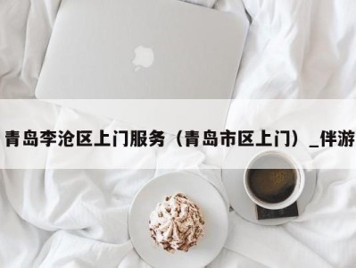 青岛李沧区上门服务(青岛市区上门)_伴游