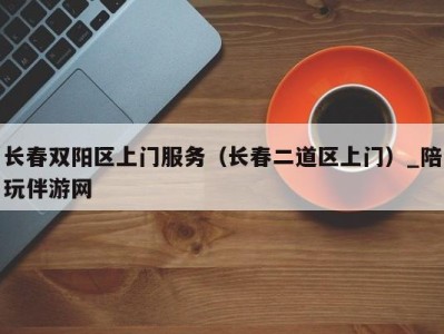 长春双阳区上门服务(长春二道区上门)_陪玩伴游网