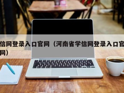 信网登录入口官网(河南省学信网登录入口官网)