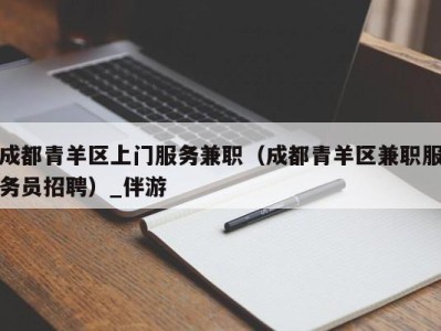 成都青羊区上门服务兼职(成都青羊区兼职服务员招聘)_伴游