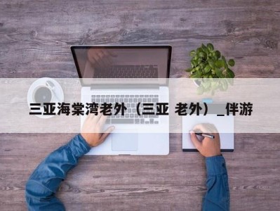 三亚海棠湾老外(三亚 老外)_伴游