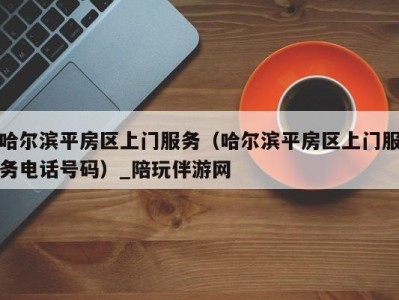 哈尔滨平房区上门服务(哈尔滨平房区上门服务电话号码)_陪玩伴游网