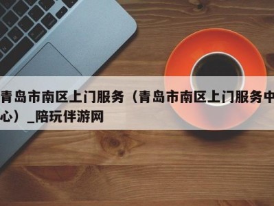 青岛市南区上门服务(青岛市南区上门服务中心)_陪玩伴游网