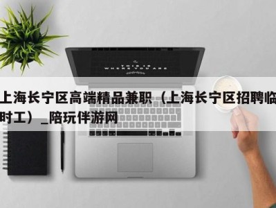上海长宁区高端精品兼职(上海长宁区招聘临时工)_陪玩伴游网