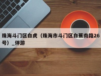 珠海斗门区白虎(珠海市斗门区白蕉南路26号)_伴游