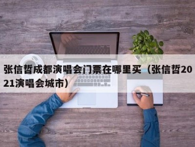 张信哲成都演唱会门票在哪里买(张信哲2021演唱会城市)