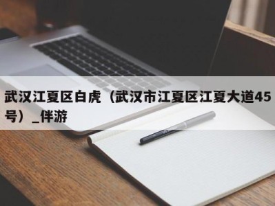 武汉江夏区白虎(武汉市江夏区江夏大道45号)_伴游