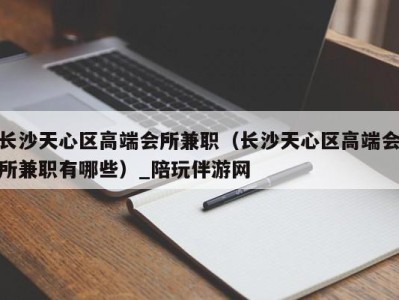 长沙天心区高端会所兼职(长沙天心区高端会所兼职有哪些)_陪玩伴游网