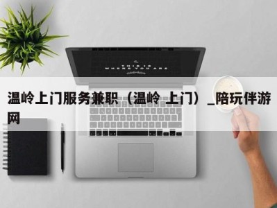 温岭上门服务兼职(温岭 上门)_陪玩伴游网