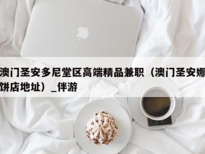 澳门圣安多尼堂区高端精品兼职(澳门圣安娜饼店地址)_伴游