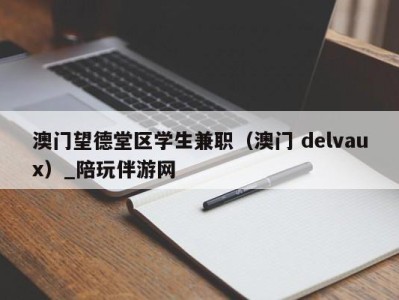 澳门望德堂区学生兼职(澳门 delvaux)_陪玩伴游网