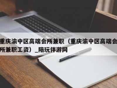 重庆渝中区高端会所兼职(重庆渝中区高端会所兼职工资)_陪玩伴游网
