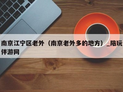 南京江宁区老外(南京老外多的地方)_陪玩伴游网