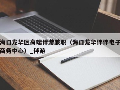 海口龙华区高端伴游兼职(海口龙华伴伴电子商务中心)_伴游
