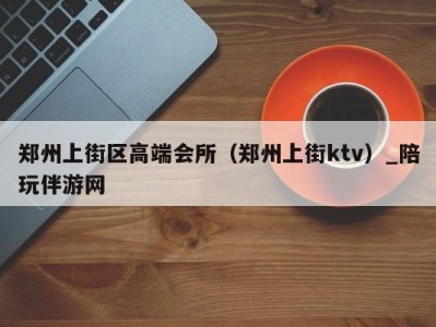 郑州上街区高端会所(郑州上街ktv)_陪玩伴游网