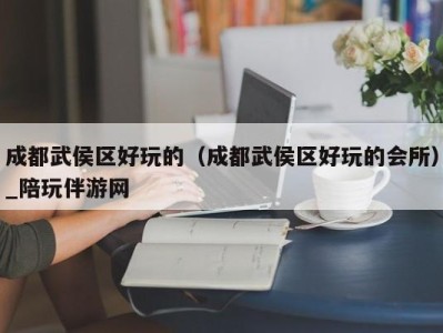 成都武侯区好玩的(成都武侯区好玩的会所)_陪玩伴游网