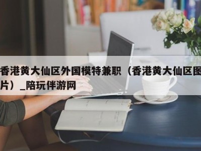 香港黄大仙区外国模特兼职(香港黄大仙区图片)_陪玩伴游网