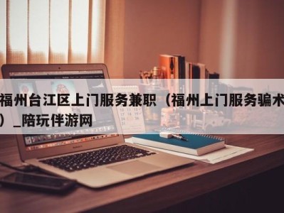 福州台江区上门服务兼职(福州上门服务骗术)_陪玩伴游网