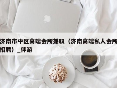 济南市中区高端会所兼职(济南高端私人会所招聘)_伴游