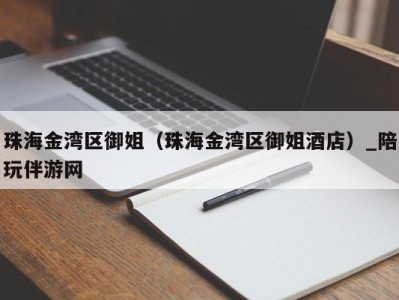 珠海金湾区御姐(珠海金湾区御姐酒店)_陪玩伴游网