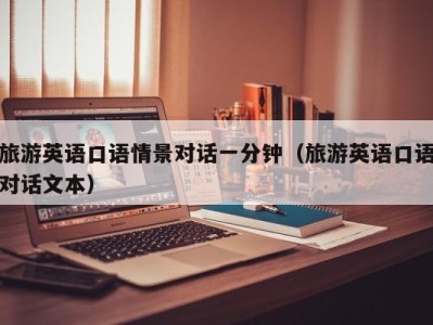 旅游英语口语情景对话一分钟(旅游英语口语对话文本)