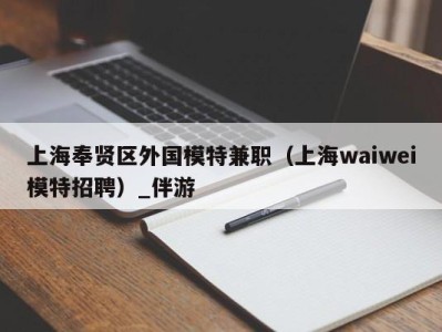 上海奉贤区外国模特兼职(上海waiwei模特招聘)_伴游