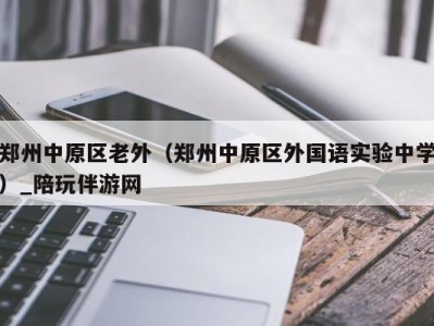 郑州中原区老外(郑州中原区外国语实验中学)_陪玩伴游网