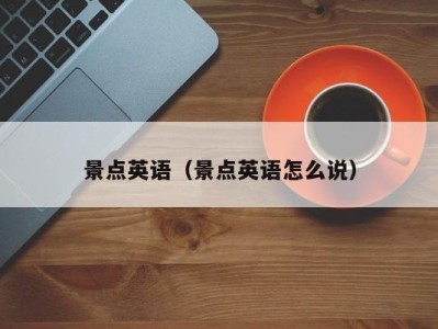景点英语(景点英语怎么说)