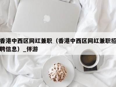 香港中西区网红兼职(香港中西区网红兼职招聘信息)_伴游