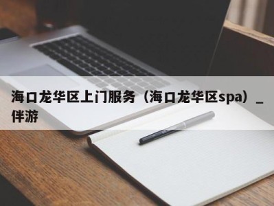 海口龙华区上门服务(海口龙华区spa)_伴游