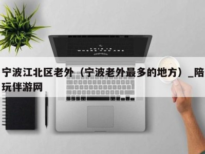 宁波江北区老外(宁波老外最多的地方)_陪玩伴游网