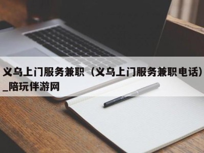 义乌上门服务兼职(义乌上门服务兼职电话)_陪玩伴游网