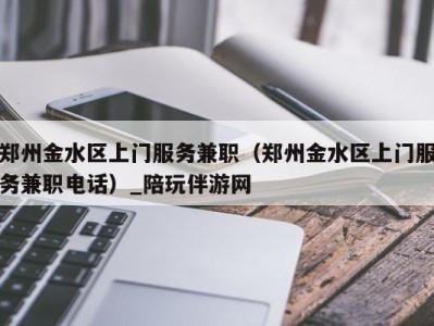 郑州金水区上门服务兼职(郑州金水区上门服务兼职电话)_陪玩伴游网