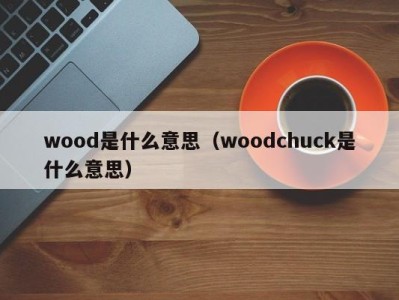 wood是什么意思(woodchuck是什么意思)