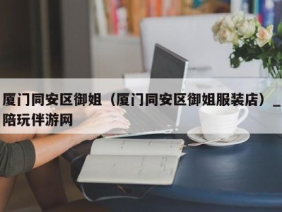 厦门同安区御姐(厦门同安区御姐服装店)_陪玩伴游网