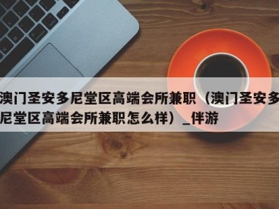 澳门圣安多尼堂区高端会所兼职(澳门圣安多尼堂区高端会所兼职怎么样)_伴游