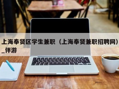 上海奉贤区学生兼职(上海奉贤兼职招聘网)_伴游