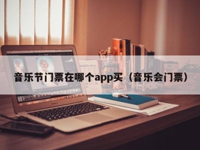 音乐节门票在哪个app买(音乐会门票)