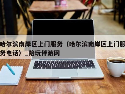 哈尔滨南岸区上门服务(哈尔滨南岸区上门服务电话)_陪玩伴游网