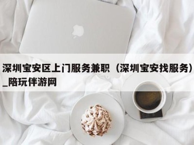 深圳宝安区上门服务兼职(深圳宝安找服务)_陪玩伴游网
