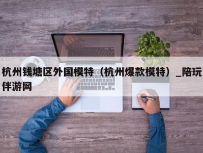 杭州钱塘区外国模特(杭州爆款模特)_陪玩伴游网
