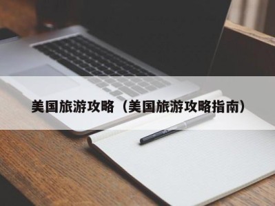 美国旅游攻略(美国旅游攻略指南)