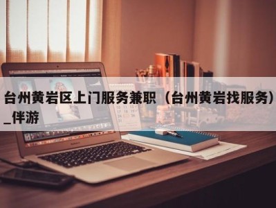 台州黄岩区上门服务兼职(台州黄岩找服务)_伴游