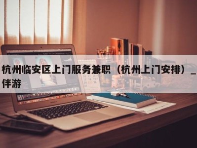 杭州临安区上门服务兼职(杭州上门安排)_伴游