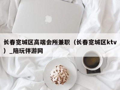 长春宽城区高端会所兼职(长春宽城区ktv)_陪玩伴游网